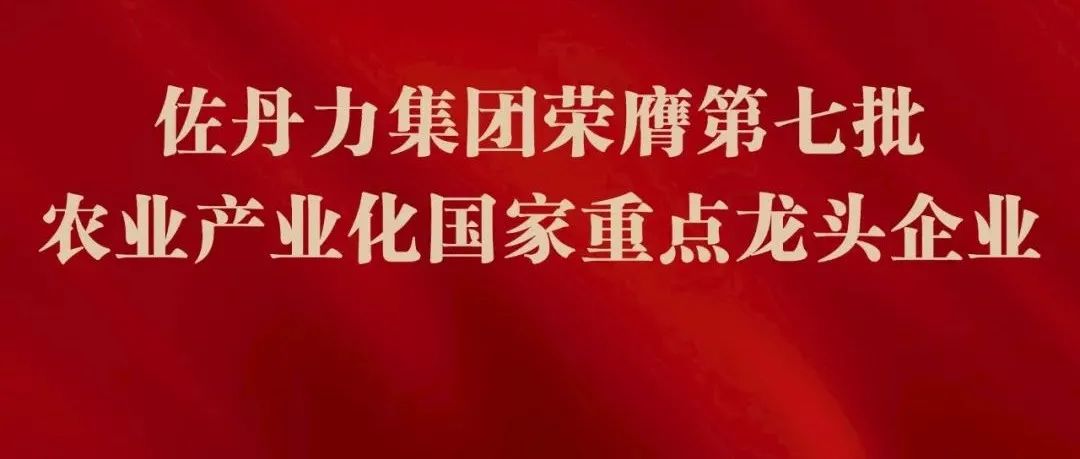 佐丹力健康产业集团(吉林)有限公司荣膺第七批农业产业化国家重点龙头企业